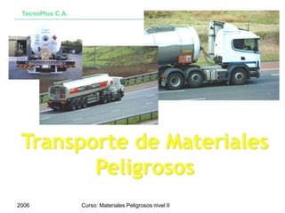 TecnoPlus C.A.
2006 Curso: Materiales Peligrosos nivel II
Transporte de Materiales
Peligrosos
 