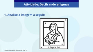 Caderno do Aluno 6º Ano, vol. II, p. 29.
Atividade: Decifrando enigmas
1. Analise a imagem a seguir:
 
