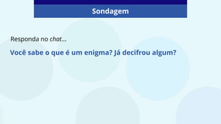 Sondagem
Responda no chat...
Você sabe o que é um enigma? Já decifrou algum?
 