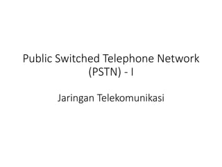 Public Switched Telephone Network
(PSTN) - I
Jaringan Telekomunikasi
 