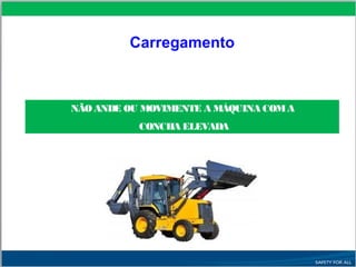 NÃO ANDE OU MOVIMENTE A MÁQUINA COMA
CONCHA ELEVADA
Carregamento
 