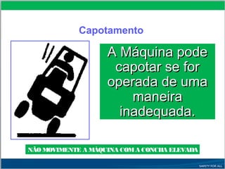 A Máquina podeA Máquina pode
capotar se forcapotar se for
operada de umaoperada de uma
maneiramaneira
inadequada.inadequada.
Capotamento
NÃO MOVIMENTE A MÁQUINA COMA CONCHA ELEVADA
 