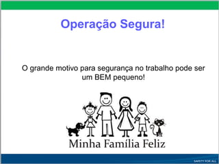 Operação Segura!
O grande motivo para segurança no trabalho pode ser
um BEM pequeno!
 