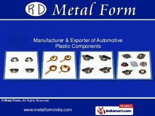 www.metalformindia.com
© Metal Form, All Rights Reserved
Manufacturer & Exporter of Automotive
Plastic Components
 