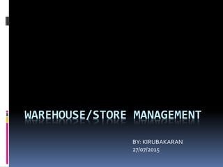 WAREHOUSE/STORE MANAGEMENT
BY: KIRUBAKARAN
27/07/2015
 
