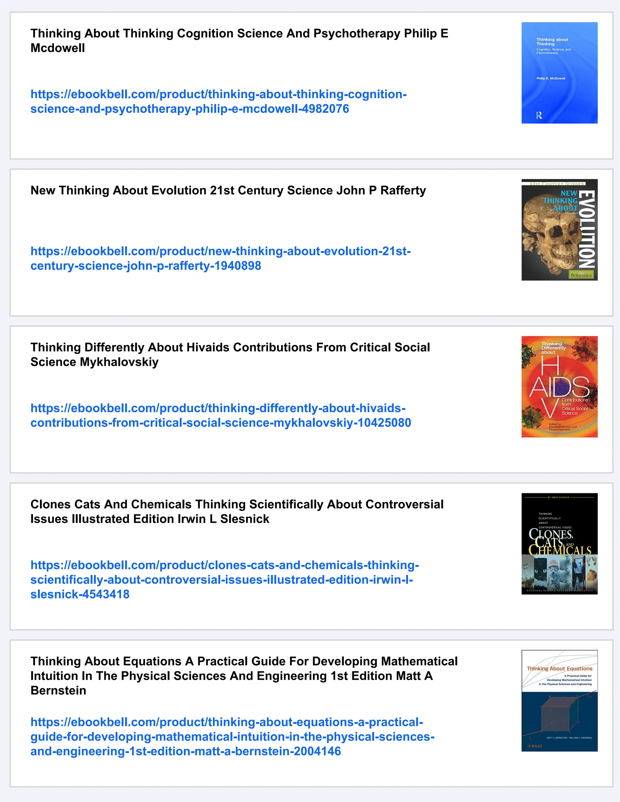 Thinking About Thinking Cognition Science And Psychotherapy Philip E
Mcdowell
https://ebookbell.com/product/thinking-about-thinking-cognition-
science-and-psychotherapy-philip-e-mcdowell-4982076
New Thinking About Evolution 21st Century Science John P Rafferty
https://ebookbell.com/product/new-thinking-about-evolution-21st-
century-science-john-p-rafferty-1940898
Thinking Differently About Hivaids Contributions From Critical Social
Science Mykhalovskiy
https://ebookbell.com/product/thinking-differently-about-hivaids-
contributions-from-critical-social-science-mykhalovskiy-10425080
Clones Cats And Chemicals Thinking Scientifically About Controversial
Issues Illustrated Edition Irwin L Slesnick
https://ebookbell.com/product/clones-cats-and-chemicals-thinking-
scientifically-about-controversial-issues-illustrated-edition-irwin-l-
slesnick-4543418
Thinking About Equations A Practical Guide For Developing Mathematical
Intuition In The Physical Sciences And Engineering 1st Edition Matt A
Bernstein
https://ebookbell.com/product/thinking-about-equations-a-practical-
guide-for-developing-mathematical-intuition-in-the-physical-sciences-
and-engineering-1st-edition-matt-a-bernstein-2004146
 