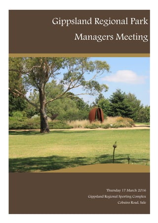 Gippsland Regional Park
Managers Meeting
Thursday 17 March 2016
Gippsland Regional Sporting Complex
Cobains Road, Sale
 