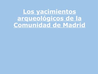 Los yacimientos arqueológicos de la Comunidad de Madrid 