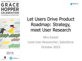 2015	
  
Let Users Drive Product
Roadmap: Strategy,
meet User Research
Mru	
  Kodali	
  
Lead	
  User	
  Researcher,	
  Salesforce	
  
October	
  2015	
  
#GHC15
2015
 