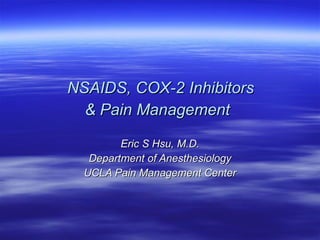 NSAIDS, COX-2 Inhibitors  & Pain Management   Eric S Hsu, M.D. Department of Anesthesiology UCLA Pain Management Center 