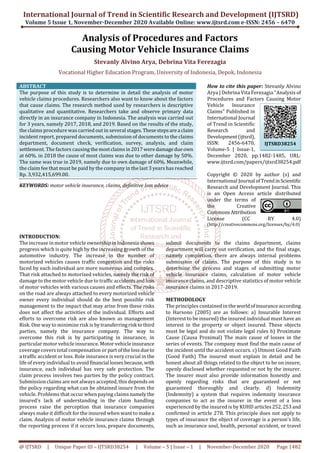 International Journal of Trend in Scientific Research and Development (IJTSRD)
Volume 5 Issue 1, November-December 2020 Available Online: www.ijtsrd.com e-ISSN: 2456 – 6470
@ IJTSRD | Unique Paper ID – IJTSRD38254 | Volume – 5 | Issue – 1 | November-December 2020 Page 1482
Analysis of Procedures and Factors
Causing Motor Vehicle Insurance Claims
Stevanly Alvino Arya, Debrina Vita Ferezagia
Vocational Higher Education Program, University of Indonesia, Depok, Indonesia
ABSTRACT
The purpose of this study is to determine in detail the analysis of motor
vehicle claims procedures. Researchers also want to know about the factors
that cause claims. The research method used by researchers is descriptive
qualitative and quantitative. Researchers take and observe primary data
directly in an insurance company in Indonesia. The analysis was carried out
for 3 years, namely 2017, 2018, and 2019. Based on the results of the study,
the claims procedure was carried out in several stages.Thesestepsarea claim
incident report, prepared documents, submission of documents to the claims
department, document check, verification, survey, analysis, and claim
settlement. The factors causing themostclaimsin2017weredamagedueown
at 60%. in 2018 the cause of most claims was due to other damage by 50%.
The same was true in 2019, namely due to own damage of 60%. Meanwhile,
the claim fee that must be paid by the company in the last 3 years has reached
Rp. 3,932,415,699.00.
KEYWORDS: motor vehicle insurance, claims, definitive loss advice
How to cite this paper: Stevanly Alvino
Arya | Debrina Vita Ferezagia "Analysis of
Procedures and Factors Causing Motor
Vehicle Insurance
Claims" Published in
International Journal
of Trend in Scientific
Research and
Development(ijtsrd),
ISSN: 2456-6470,
Volume-5 | Issue-1,
December 2020, pp.1482-1485, URL:
www.ijtsrd.com/papers/ijtsrd38254.pdf
Copyright © 2020 by author (s) and
International Journal ofTrendinScientific
Research and Development Journal. This
is an Open Access article distributed
under the terms of
the Creative
CommonsAttribution
License (CC BY 4.0)
(http://creativecommons.org/licenses/by/4.0)
INTRODUCTION:
The increase in motor vehicle ownershipinIndonesia shows
progress which is quite high by the increasing growth of the
automotive industry. The increase in the number of
motorized vehicles causes traffic congestion and the risks
faced by each individual are more numerous and complex.
That risk attached to motorized vehicles, namely the risk of
damage to the motor vehicle due to traffic accidentsandloss
of motor vehicles with various causes and effects. The risks
on the road are always attached to every motorized vehicle
owner every individual should do the best possible risk
management to the impact that may arise from these risks
does not affect the activities of the individual. Efforts and
efforts to overcome risk are also known as management
Risk. One way to minimize risk is bytransferringrisk tothird
parties, namely the insurance company. The way to
overcome this risk is by participating in insurance, in
particular motor vehicle insurance. Motor vehicle insurance
coverage covers total compensation or partofthelossdueto
a traffic accident or loss. Role insurance is very crucial in the
life of every individual to avoid financial lossesbecause, with
insurance, each individual has very safe protection. The
claim process involves two parties by the policy contract.
Submission claims are not always accepted, this depends on
the policy regarding what can be obtained insure from the
vehicle. Problems that occur when paying claimsnamelythe
insured's lack of understanding in the claim handling
process raise the perception that insurance companies
always make it difficult for the insured when want to makea
claim. Analysis of motor vehicle insurance claims through
the reporting process if it occurs loss, prepare documents,
submit documents to the claims department, claims
department will carry out verification, and the final stage,
namely completion, there are always internal problems
submission of claims. The purpose of this study is to
determine the process and stages of submitting motor
vehicle insurance claims, calculation of motor vehicle
insurance claims, and descriptive statistics of motor vehicle
insurance claims in 2017-2019.
METHODOLOGY
The principles contained in theworldofinsuranceaccording
to Harsono (2005) are as follows: a) Insurable Interest
(Interest to be insured) the insured individual must have an
interest in the property or object insured. These objects
must be legal and do not violate legal rules b) Proximate
Cause (Causa Proximal) The main cause of losses in the
series of events. The company must find the main cause of
the incident until the accident occurs. c) Utmost Good Faith
(Good Faith) The insured must explain in detail and be
honest about all things related to the object to be on insure,
openly disclosed whether requested or not by the insurer.
The insurer must also provide information honestly and
openly regarding risks that are guaranteed or not
guaranteed thoroughly and clearly. d) Indemnity
(Indemnity) a system that requires indemnity insurance
companies to act as the insurer in the event of a loss
experienced by the insured is by KUHD articles252,253and
confirmed in article 278. This principle does not apply to
types of insurance the object of coverage is a person's life,
such as insurance soul, health, personal accident, or travel
IJTSRD38254
 