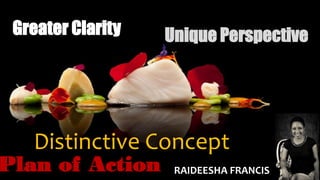 Distinctive Concept
Greater Clarity
Plan of Action
Unique Perspective
RAIDEESHA FRANCIS
 