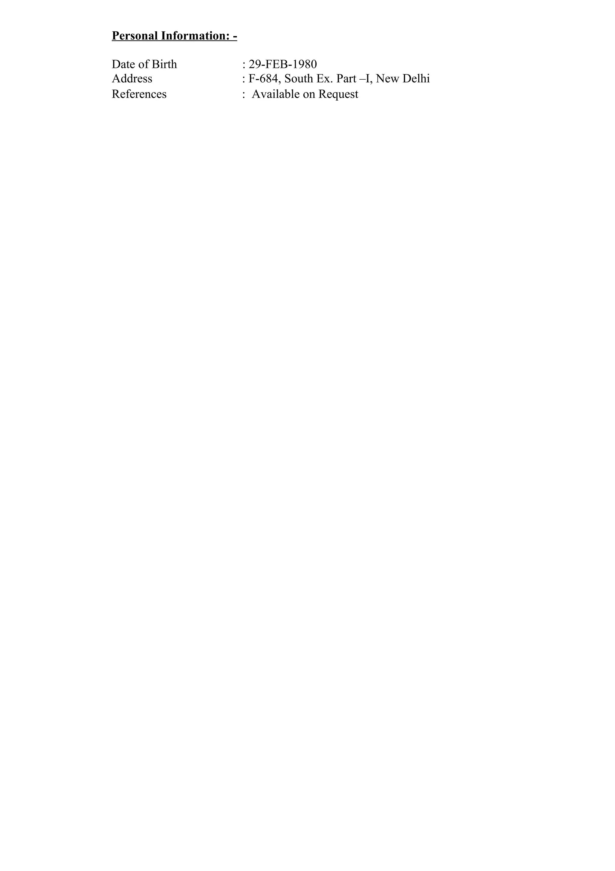 Personal Information: -
Date of Birth : 29-FEB-1980
Address : F-684, South Ex. Part –I, New Delhi
References : Available on Request
 