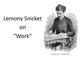 Lemony Snicket
on
“Work”
 