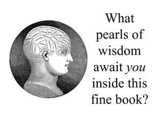 What
pearls of
wisdom
await you
inside this
fine book?
 