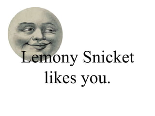 Lemony Snicket
likes you.
 