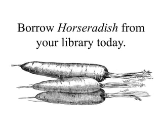 Borrow Horseradish from
your library today.
 
