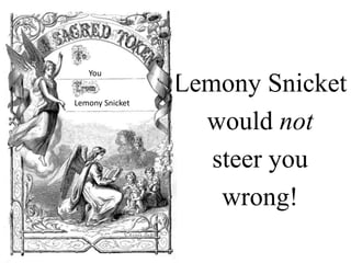Lemony Snicket
would not
steer you
wrong!
You
Lemony Snicket
 