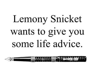 Lemony Snicket
wants to give you
some life advice.
 