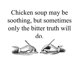 Chicken soup may be
soothing, but sometimes
only the bitter truth will
do.
 