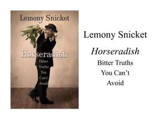 Lemony Snicket
Horseradish
Bitter Truths
You Can’t
Avoid
 