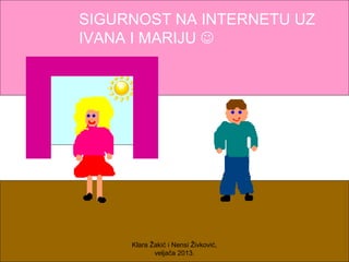 SIGURNOST NA INTERNETU UZ
IVANA I MARIJU 




     Klara Žakić i Nensi Živković,
            veljača 2013.
 