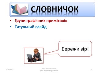 • Групи графічних примітивів
• Титульний слайд
13.03.2015
Пата Олена Іванівна
gimn-shostka.blogspot.com
21
СЛОВНИЧОК
Бережи зір!
 
