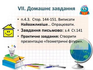 • п.4.3. Стор. 144-151. Виписати
Найважливіше… Опрацювати.
• Завдання письмово: з.4 Ст.141
• Практичне завдання: Створити
презентацію «Геометричні фігури».
Пата Олена Іванівна Шосткинська
гімназія
 