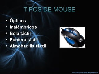 TIPOS DE MOUSE
• Ópticos
• Inalámbricos
• Bola táctil
• Puntero táctil
• Almohadilla táctil