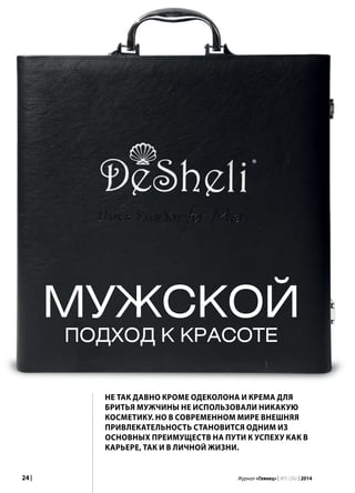 24 | Журнал «Глянец» | №5 (26) | 2014
Мужской
подход к красоте
Не так давно кроме одеколона и крема для
бритья мужчины не использовали никакую
косметику. Но в современном мире внешняя
привлекательность становится одним из
основных преимуществ на пути к успеху как в
карьере, так и в личной жизни.
®
 