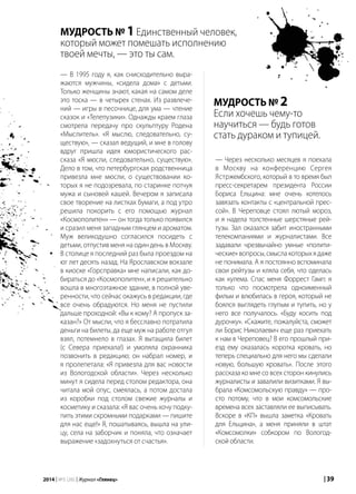 | 392014 | №5 (26) | Журнал «Глянец»
МУДРОСТЬ № 1Единственный человек,
который может помешать исполнению
твоей мечты, — это ты сам.
— В 1995 году я, как снисходительно выра-
жаются мужчины, «сидела дома» с детьми.
Только женщины знают, какая на самом деле
это тоска — в четырех стенах. Из развлече-
ний — игры в песочнице, для ума — чтение
сказок и «Телепузики». Однажды краем глаза
смотрела передачу про скульптуру Родена
«Мыслитель». «Я мыслю, следовательно, су-
ществую», — сказал ведущий, и мне в голову
вдруг пришла идея юмористического рас-
сказа «Я мюсли, следовательно, существую».
Дело в том, что петербургская родственница
привезла мне мюсли, о существовании ко-
торых я не подозревала, по старинке потчуя
мужа и сыновей кашей. Вечером я записала
свое творение на листках бумаги, а под утро
решила покорить с его помощью журнал
«Космополитен» — он тогда только появился
и сразил меня западным глянцем и ароматом.
Муж великодушно согласился посидеть с
детьми, отпустив меня на один день в Москву.
В столице я последний раз была проездом на
юг лет десять назад. На Ярославском вокзале
в киоске «Горсправка» мне написали, как до-
бираться до «Космополитен», и я решительно
вошла в многоэтажное здание, в полной уве-
ренности, что сейчас окажусь в редакции, где
все очень обрадуются. Но меня не пустили
дальше проходной: «Вы к кому? А пропуск за-
казан?» От мысли, что я бесславно потратила
деньги на билеты, да еще муж на работе отгул
взял, потемнело в глазах. Я вытащила билет
(с Севера приехала!) и умоляла охранника
позвонить в редакцию; он набрал номер, и
я пролепетала: «Я привезла для вас новости
из Вологодской области». Через несколько
минут я сидела перед столом редактора, она
читала мой опус, смеялась, а потом достала
из коробки под столом свежие журналы и
косметику и сказала: «Я вас очень хочу подку-
пить этими скромными подарками — пишите
для нас еще!» Я, пошатываясь, вышла на ули-
цу, села на заборчик и поняла, что означает
выражение «задохнуться от счастья».
МУДРОСТЬ № 2
Если хочешь чему-то
научиться — будь готов
стать дураком и тупицей.
— Через несколько месяцев я поехала
в Москву на конференцию Сергея
Ястржембского, который в то время был
пресс-секретарем президента России
Бориса Ельцина: мне очень хотелось
завязать контакты с «центральной прес-
сой». В Череповце стоял лютый мороз,
и я надела толстенные шерстяные рей-
тузы. Зал оказался забит иностранными
телекомпаниями и журналистами. Все
задавали чрезвычайно умные «полити-
ческие» вопросы, смысла которых я даже
не понимала. А я постоянно вспоминала
свои рейтузы и кляла себя, что оделась
как кулема. Спас меня Форрест Гамп: я
только что посмотрела одноименный
фильм и влюбилась в героя, который не
боялся выглядеть глупым и тупить, но у
него все получалось. «Буду косить под
дурочку». «Скажите, пожалуйста, сможет
ли Борис Николаевич еще раз приехать
к нам в Череповец? В его прошлый при-
езд ему оказалась коротка кровать, но
теперь специально для него мы сделали
новую, большую кровать». После этого
рассказа ко мне со всех сторон кинулись
журналисты и завалили визитками. Я вы-
брала «Комсомольскую правду» — про-
сто потому, что в мои комсомольские
времена всех заставляли ее выписывать.
Вскоре в «КП» вышла заметка «Кровать
для Ельцина», а меня приняли в штат
«Комсомолки» собкором по Вологод-
ской области.
 