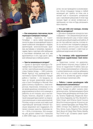 | 452014 | №5 (26) | Журнал «Глянец»
— Как изменилась твоя жизнь после
переезда в Северную столицу?
— Думаю, переехать в Санкт-
Петербург — мечта любой творческой
личности,ведьэтокрасивейшийгородсо
своей особенной атмосферой и людьми,
архитектурой, многочисленными музе-
ями, выставками и галереями, парками и
садами. Здесь я чувствую себя свободным
и счастливым человеком, мне есть чем
вдохновляться и есть куда расти. Здесь
мойлюбимыймужилюбимаяработа.
— Чем ты занимаешься сегодня?
— Одним из факторов переезда в Пе-
тербург было предложение о сотрудни-
честве с крупнейшим модельным агент-
ством Северо-Запада — LMA (Lukovsky
Model Agency) под руководством та-
лантливого Сергея Луковского. Каждая
работа с Сергеем — это праздник, он
один из лучших режиссеров крупных
шоу в Санкт-Петербурге и Москве. Мне
давно хотелось поработать с этим инте-
ресным, творческим, эпатажным и в то
же время душевным человеком. Я очень
рада возможности быть в его команде и
работать на его показах, шоу и инстал-
ляциях. Конечно, общение и работа с
такой командой вдохновляет на творче-
скую реализацию и своих мероприятий.
Поэтому, когда в начале лета известный
череповецкий фотограф Алексей Куз-
нецов предложил мне поддержать его
проект, конкурс красоты «Королева ле-
та — 2014», я согласилась. Этот конкурс
мы уже делали совместно с Алексеем
в 2004–2006 годах, и он имел большой
успех, так как проводился на всевозмож-
ных летних площадках города и любой
желающий мог прийти на пляж или в
летний клуб и посмотреть интересное
шоу с красивыми девушками. В этом году
конкурс будет не менее интересным и
зрелищным, но пока не буду раскрывать
всех секретов.
— Что для тебя этот конкурс, почему
тебе это интересно?
— Для меня проведение конкурсов тако-
го формата — это самореализация как ре-
жиссера финального шоу и поиск новых
лиц для дальнейшей модельной работы. Я
до сих пор работаю скаутом, поэтому ес-
ли на кастинге мне понравится девушка,
то, возможно, у нее есть шанс стать моде-
лью и получить контракт с известным за-
рубежным модельным агентством.
— Ты считаешь себя трудоголиком?
Насколько задействован твой потен-
циал?
— Трудоголик считает, что удовлетво-
рение можно получить лишь в работе. Я
точно не трудоголик! Я люблю свою ра-
боту, готова реализовываться в бизнесе,
я целеустремленная и всегда добиваюсь
того, чего хочу, но в моей жизни кроме
работы есть множество других интере-
сов, в которых я реализую себя.
— Работа с каким дизайнером тебе
больше всего запомнилась?
— Сложно выделить наиболее значимые
работы. Каждая из работ сыграла опре-
деленную роль. Запоминающимися были
показы таких дизайнеров, как Игорь Гуля-
ев, Татьяна Парфенова, Владислав Аксе-
нов, Елена Бадмаева, Iya Yots, Borodulin's,
Rubin Singer, Jamil Khansa Haute Couture,
Moschino и многие другие. И конечно, ра-
бота с такими брендами, как Philipp Plein,
DKNY, Christian Dior, Baldinini, Boucheron
Paris, Kenzo, Guess, Elegance Paris, George
Resh, Bosco di Ciliegi, Peter Pilotto, Marella,
Paul Smith и др*
. оставила самые прият-
ные впечатления.
*
Зарегистрированныеторговыемарки
3
4
Фото:1)АлексейКузнецов•2,3)ЭдуардКрафт•4)АннаТроицкая
 