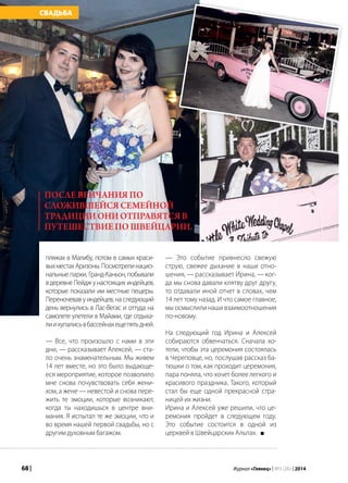 68 | Журнал «Глянец» | №5 (26) | 2014
пляжах в Малибу, потом в самых краси-
выхместахАризоны.Посмотрелинацио-
нальные парки, Гранд-Каньон, побывали
в деревне Пейдж у настоящих индейцев,
которые показали им местные пещеры.
Переночевав у индейцев, на следующий
день вернулись в Лас-Вегас и оттуда на
самолете улетели в Майами, где отдыха-
лиикупалисьвбассейнахещепятьдней.
— Все, что произошло с нами в эти
дни, — рассказывает Алексей, — ста-
ло очень знаменательным. Мы живем
14 лет вместе, но это было выдающе-
еся мероприятие, которое позволило
мне снова почувствовать себя жени-
хом, а жене — невестой и снова пере-
жить те эмоции, которые возникают,
когда ты находишься в центре вни-
мания. Я испытал те же эмоции, что и
во время нашей первой свадьбы, но с
другим духовным багажом.
— Это событие привнесло свежую
струю, свежее дыхание в наши отно-
шения, — рассказывает Ирина, — ког-
да мы снова давали клятву друг другу,
то отдавали иной отчет в словах, чем
14 лет тому назад. И что самое главное,
мы осмыслили наши взаимоотношения
по-новому.
На следующий год Ирина и Алексей
собираются обвенчаться. Сначала хо-
тели, чтобы эта церемония состоялась
в Череповце, но, послушав рассказ ба-
тюшки о том, как проходит церемония,
пара поняла, что хочет более легкого и
красивого праздника. Такого, который
стал бы еще одной прекрасной стра-
ницей их жизни.
Ирина и Алексей уже решили, что це-
ремония пройдет в следующем году.
Это событие состоится в одной из
церквей в Швейцарских Альпах.
послевенчанияпо
сложившейсясемейной
традицииониотправятсяв
путешествиепоШвейцарии.
СВАДЬБА
 