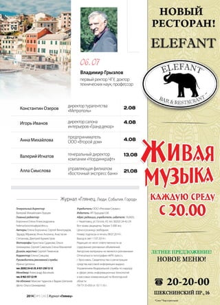 | 972014 | №5 (26) | Журнал «Глянец»
Константин Озеров
Игорь Иванов
Анна Михайлова
Валерий Игнатов
Алла Смыслова
директортурагентства
«Метрополь»
директорсалона
интерьеров«Гранддекор»
предприниматель
ООО «Второй дом»
генеральный директор
компании «Нординкрафт»
управляющая филиалом
«Восточный экспресс банк»
Генеральныйдиректор:
Валерий Михайлович Бурцев
Главныйредактор:
Боронина Елена Александровна
helena-boronina@yandex.ru
Авторы: Елена Боронина, Сергей Виноградов,
Эдуард Абрамов, Инна Анохина, Анастасия
Степанова, Дмитрий Бурмистров
Фотографы: Кристина Судакова, Ольга
Шихмарева, Сергей Савельев, Елена Манжелей
Дизайн,верстка: Сергей Пименков
Корректор: Елена Сивцова
Руководительрекламнойслужбы:
Ирина Цаплина
тел.(8202)24-42-29,8-921-250-12-12
Менеджер:Александр Васильев
тел.8-963-357-32-99
Наобложке: Максим Чудинов и Вадим Шипачев
(фото: Ольга Шихмарева)
Учредитель:ООО «Реклама-Сервис»
Издатель: ИП Бурцева Е.М.
Адресредакции,учредителя,издателя: 162603,
г. Череповец, ул. Гоголя, 43, тел. (8202) 24-42-29
Все права защищены. Тираж: 5 000 экз.
Цена в розницу свободная.
Номер подписан в печать 08.07.2014 г.
Выход в свет 17.07.2014 г.
Редакция не несет ответственности за
содержание рекламных объявлений.
Авторские материалы не являются рекламными
Отпечатано в типографии «MTK пресс»,
г. Ярославль. Свидетельство о регистрации
средства массовой информации выдано
Управлением Федеральной службы по надзору
в сфере связи, информационных технологий
и массовых коммуникаций по Вологодской
области
ПИ ТУ 35-050 от 10.11.10 г.
Журнал «Глянец. Люди. События. Город»
*Слон **Бар и Ресторан
Владимир Грызлов
первыйректорЧГУ, доктор
техническихнаук,профессор
06.07 *
**
*Слон **Бар и ресторан
2.08
4.08
4.08
13.08
21.08
 