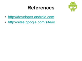 References
• http://developer.android.com
• http://sites.google.com/site/io
 