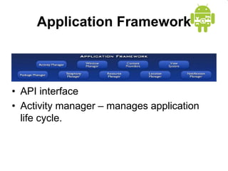 Application Framework
• API interface
• Activity manager – manages application
life cycle.
 