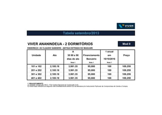 VIVER ANANINDEUA - 2 DORMITÓRIOS Mod II
ENDEREÇO: AV CLAUDIO SANDERS - ANTIGA ESTRADA DO MAGUARI
A 1 anual
Unidade Ato 30 60 e 90 Financiamento em Preço
dias do ato Bancário 10/10/2016
Nota 1 Nota 1 Nota 1
101 e 102 2,185.18 3,991.35 95,000 100 109,259
201 e 202 2,185.18 3,991.35 95,000 100 109,259
301 e 302 2,185.18 3,991.35 95,000 100 109,259
401 e 402 2,185.18 3,991.35 95,000 100 109,259
Tabela setembro/2013
1 -REAJUSTAMENTO
a) variação mensal pelo INCC / FGV (Indice Nacional da Construção Civil).
b) índice base referente ao segundo mês imediatamente anterior ao da assinatura do Instrumento Particular de Compromisso de Venda e Compra.
 
