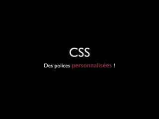 CSS
Des polices personnalisées !
 