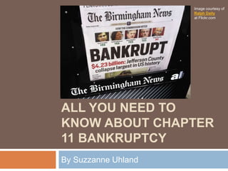 ALL YOU NEED TO
KNOW ABOUT CHAPTER
11 BANKRUPTCY
By Suzzanne Uhland
Image courtesy of
Ralph Daily
at Flickr.com
 
