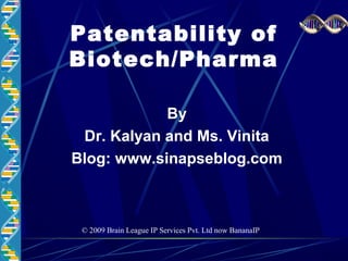 Patentability of
Biotech/Pharma
By
Dr. Kalyan and Ms. Vinita
Blog: www.sinapseblog.com
© 2009 Brain League IP Services Pvt. Ltd now BananaIP
 