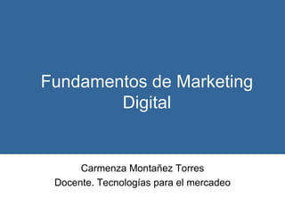 Fundamentos de Marketing Digital Carmenza Montañez Torres Docente. Tecnologías para el mercadeo 