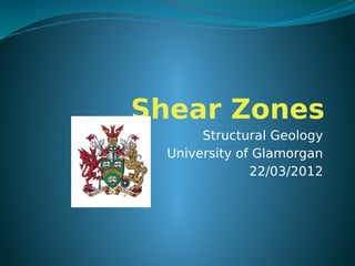 Shear Zones
Structural Geology
University of Glamorgan
22/03/2012
 