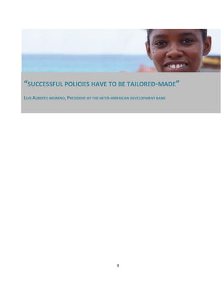 3
“SUCCESSFUL POLICIES HAVE TO BE TAILORED-MADE”
LUIS ALBERTO MORENO, PRESIDENT OF THE INTER-AMERICAN DEVELOPMENT BANK
 