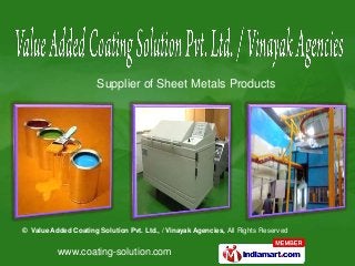 www.coating-solution.com
© Value Added Coating Solution Pvt. Ltd., / Vinayak Agencies, All Rights Reserved
Supplier of Sheet Metals Products
 