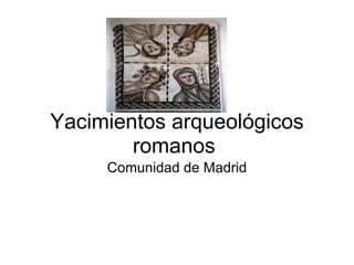 Yacimientos arqueológicos romanos  Comunidad de Madrid 