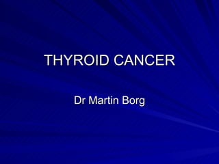 THYROID CANCER Dr Martin Borg 