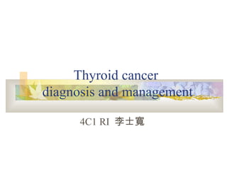 Thyroid cancer   diagnosis and management 4C1 RI  李士寬 
