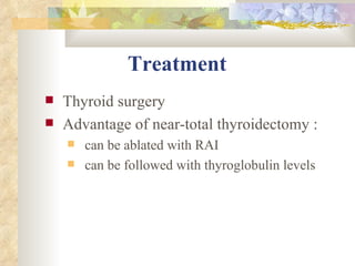 Treatment   Thyroid surgery  Advantage of near-total thyroidectomy : can be ablated with RAI  can be followed with thyroglobulin levels  