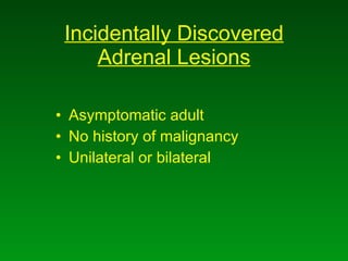 Incidentally Discovered Adrenal Lesions Asymptomatic adult No history of malignancy Unilateral or bilateral 