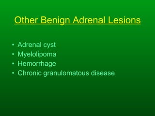 Other Benign Adrenal Lesions Adrenal cyst Myelolipoma Hemorrhage Chronic granulomatous disease 